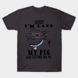 Sorry I'm late My Pig was sitting on me. T-Shirt